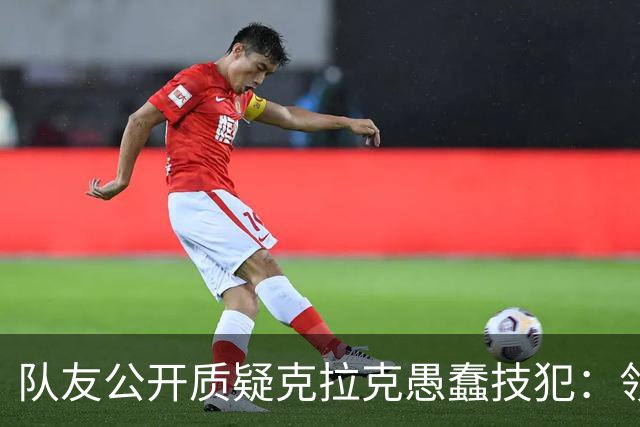队友公开质疑克拉克愚蠢技犯：领先30分还去吵架，“完全没道理”